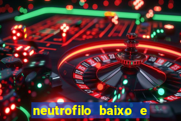 neutrofilo baixo e linfocito alto